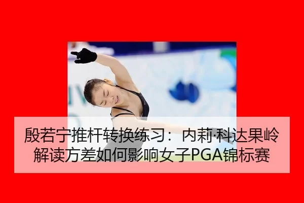 yin-ruo-ning-tui-gan-zhuan-huan-lian-xi-nei-li-ke-da-guo-ling-jie-du-fang-cha-ru-he-ying-xiang-nv-zi-jin-biao-sai-2-886.jpg